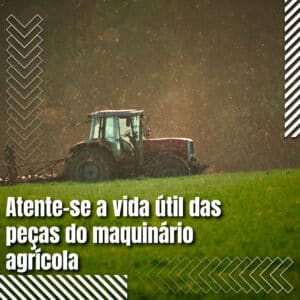 Atente-se a vida útil das peças dos maquinários agrícolas